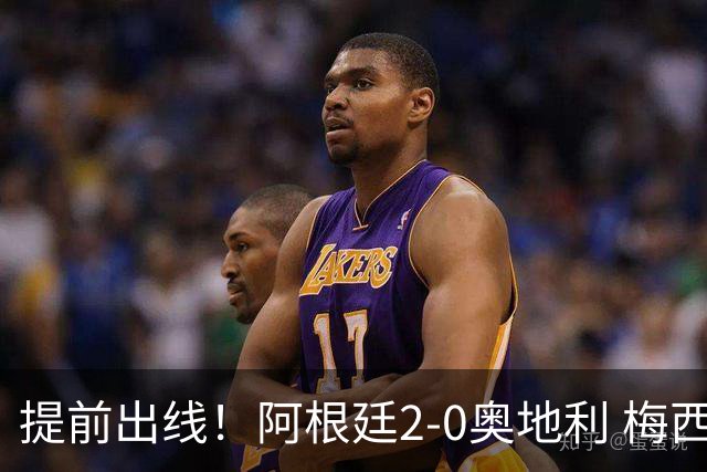 提前出线！阿根廷2-0奥地利 梅西失点+双响18球加冕世界杯射手王